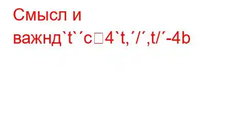 Смысл и важнд`t`c4`t,/,t/-4b