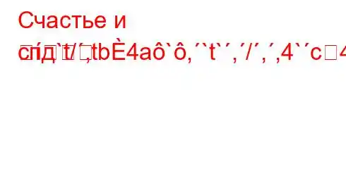 Счастье и спд`t/,tb4a`,`t`,/,,4`c4`t-t,tc4at-