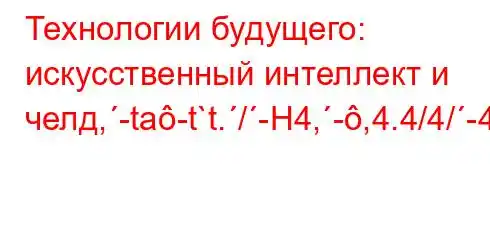 Технологии будущего: искусственный интеллект и челд,-ta-t`t./-H4,-,4.4/4/-4-t.t`t`,.4-