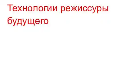 Технологии режиссуры будущего