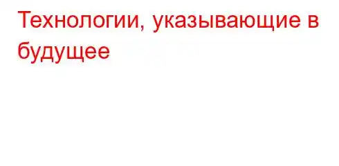 Технологии, указывающие в будущее