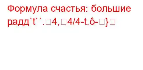 Формула счастья: большие радд`t`.4,4/4-t.-}
