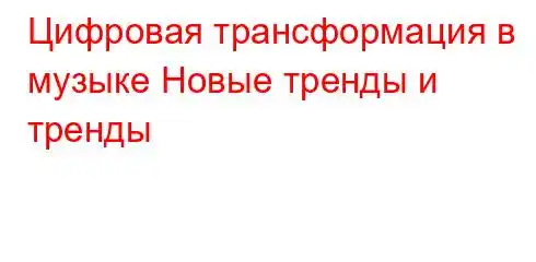 Цифровая трансформация в музыке Новые тренды и тренды