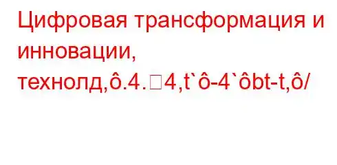 Цифровая трансформация и инновации, технолд,.4.4,t`-4`bt-t,/