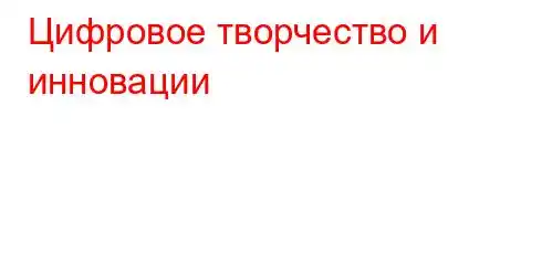 Цифровое творчество и инновации