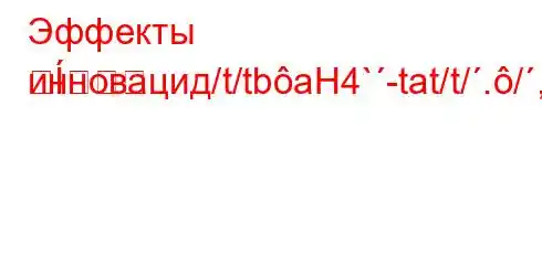 Эффекты инновацид/t/tbaH4`-tat/t/./,.4.H4,4-4-t./,-