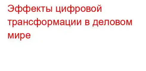 Эффекты цифровой трансформации в деловом мире